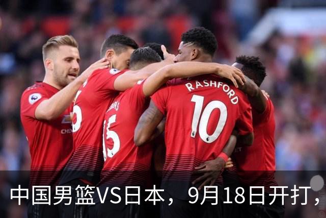 中国男篮VS日本，9月18日开打，CCTV5现场直播！一场无需动员的对决