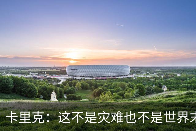 卡里克：这不是灾难也不是世界末日，只是我们最近输掉了几场比赛